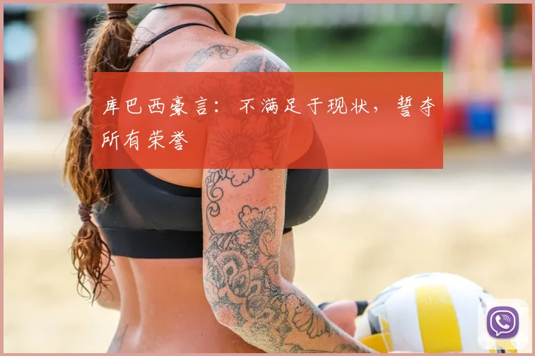 库巴西豪言：不满足于现状，誓夺所有荣誉