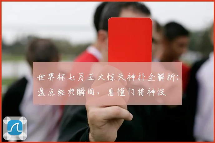 世界杯七月五大惊天神扑全解析：盘点经典瞬间，看懂门将神技