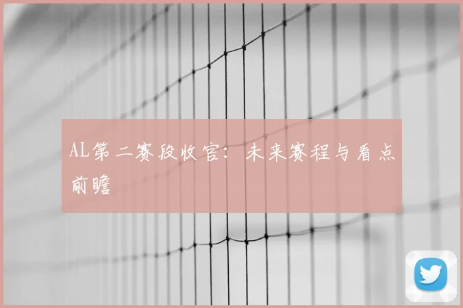 AL第二赛段收官:未来赛程与看点前瞻