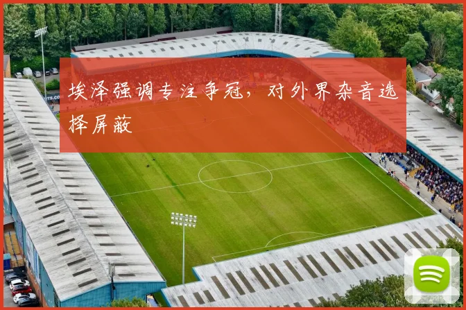 埃泽强调专注争冠,对外界杂音选择屏蔽