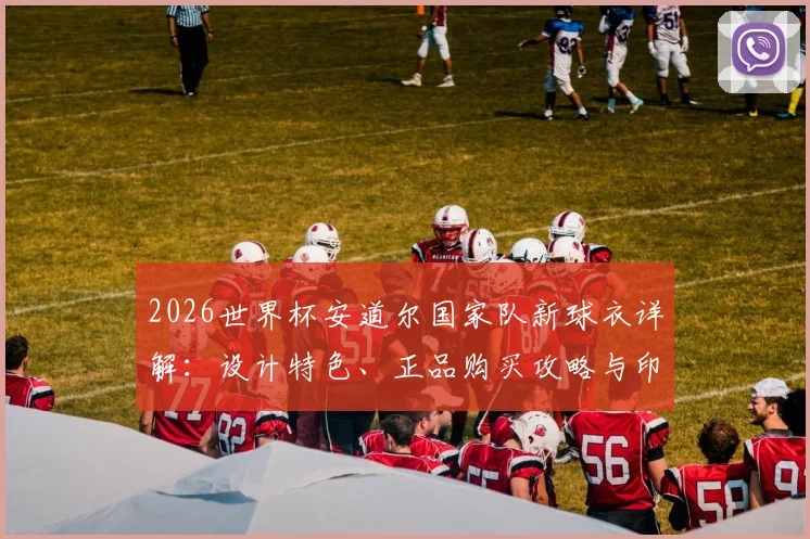 2026世界杯安道尔国家队新球衣详解：设计特色、正品购买攻略与印号定制