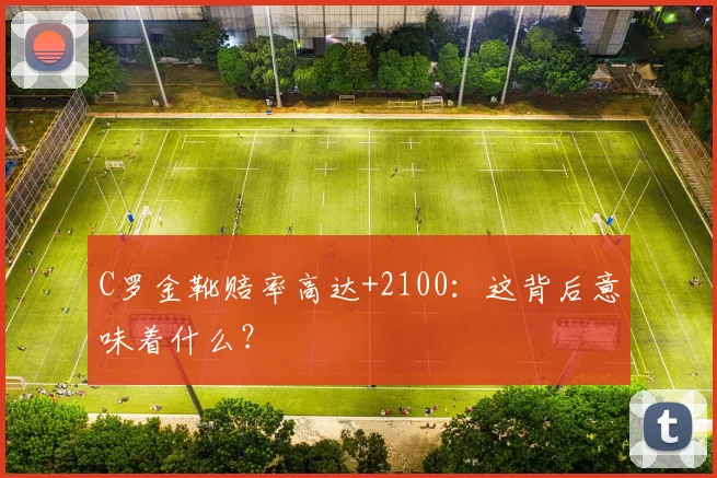 C罗金靴赔率高达+2100:这背后意味着什么?